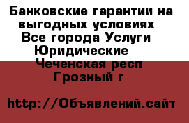 Банковские гарантии на выгодных условиях - Все города Услуги » Юридические   . Чеченская респ.,Грозный г.